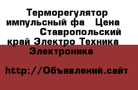 Терморегулятор импульсный фа › Цена ­ 1 000 - Ставропольский край Электро-Техника » Электроника   